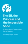 The Elf, the Princess and the Impossible Shoe : A Story about Overcoming Perfectionism - Book