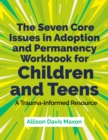 The Seven Core Issues in Adoption and Permanency Workbook for Children and Teens : A Trauma-Informed Resource - eBook