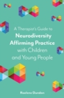 A Therapist’s Guide to Neurodiversity Affirming Practice with Children and Young People - Book