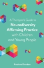 A Therapist's Guide to Neurodiversity Affirming Practice with Children and Young People - eBook