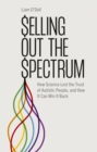 Selling Out the Spectrum : How Science Lost the Trust of Autistic People, and How It Can Win It Back - Book