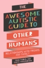 The Awesome Autistic Guide to Other Humans : Relationships with Friends and Family - eBook
