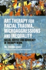 Art Therapy for Racial Trauma, Microaggressions and Inequality : Social Justice and Advocacy in Therapy Work - Book