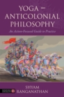 Yoga - Anticolonial Philosophy : An Action-Focused Guide to Practice - eBook