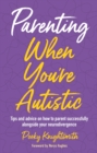 Parenting When You're Autistic : Tips and advice on how to parent successfully alongside your neurodivergence - Book