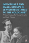 Individuals and Small Groups in Jewish Resistance to the Holocaust : A Case Study of a Young Couple and their Friends - Book