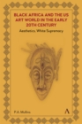 Black Africa and the US Art World in the Early 20th Century : Aesthetics, White Supremacy - Book