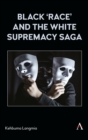 Black ‘race’ and the White Supremacy Saga - Book