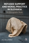 Refugee Support and Moral Practice in Slovakia : An Ethnographic Study - Book