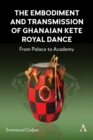 The Embodiment and Transmission of Ghanaian Kete Royal Dance : From Palace to Academy - Book