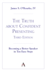The Truth about Confident Presenting, 3rd Edition : Becoming a Better Speaker in Ten Easy Steps - eBook