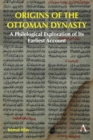 Origins of the Ottoman Dynasty : A Philological Exploration of Its Earliest Account - Book