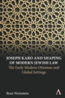 Joseph Karo and Shaping of Modern Jewish Law : The Early Modern Ottoman and Global Settings - Book