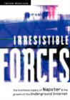 Irresistible Forces : The Business Legacy of Napster and the Growth of the Underground Internet - Book