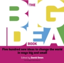 The Big Idea Book : Five hundred new ideas to change the world in ways big and small - Book