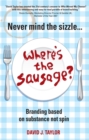Never Mind the Sizzle...Where's the Sausage? : Branding based on substance not spin - Book
