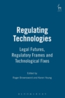 Regulating Technologies : Legal Futures, Regulatory Frames and Technological Fixes - Book