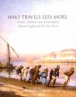 Who Travels Sees More : Artists, Architects and Archaeologists Discover Egypt and the Near East - Book