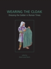 Wearing the Cloak : Dressing the Soldier in Roman Times - eBook