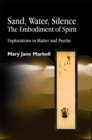 Sand, Water, Silence - The Embodiment of Spirit : Explorations in Matter and Psyche - Book