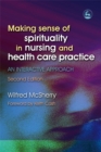 Making Sense of Spirituality in Nursing and Health Care Practice : An Interactive Approach - Book