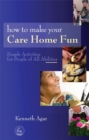 How to Make Your Care Home Fun : Simple Activities for People of All Abilities - Book