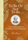 To Be Or Not To Be : And everything else you should know from Shakespeare - Book