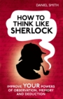 How to Think Like Sherlock : Improve Your Powers of Observation, Memory and Deduction - Book