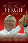 Walking in a Fergie Wonderland : The Biography of Sir Alex Ferguson, Britain's Greatest Football Manager - eBook