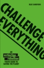 Challenge Everything : An Extinction Rebellion Youth Guide to Saving the Planet - Book