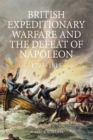 British Expeditionary Warfare and the Defeat of Napoleon, 1793-1815 - Book
