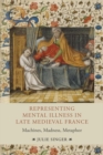 Representing Mental Illness in Late Medieval France : Machines, Madness, Metaphor - Book