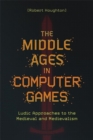 The Middle Ages in Computer Games : Ludic Approaches to the Medieval and Medievalism - Book