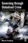 Governing Through Globalised Crime : Futures for International Criminal Justice - Book