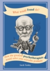 What Would Freud Do? : How the greatest psychotherapists would solve your everyday problems - Book