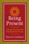 Being Present : Cultivate a Peaceful Mind through Spiritual Practice - eBook