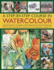 A Step-by-step Course in Watercolour : A Practical Guide to Techniques, with Inspirational Projects for Landscapes, Fruits, Flowers and Still Lives, Shown in 175 Photographs - Book