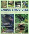 Creative Ideas for Garden Structures : Practical Advice on Decorating and Building Arches, Sheds and Shelters - Book