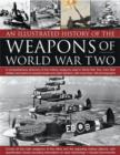An Illustrated History of the Weapons of World War Two : A Comprehensive Directory of the Military Weapons Used in World War Two, from Field Artillery and Tanks to Torpedo Boats and Night Fighters, wi - Book