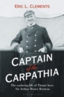 Captain of the Carpathia : The Seafaring Life of Titanic Hero Sir Arthur Henry Rostron - Book