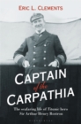 Captain of the Carpathia : The Seafaring Life of Titanic Hero Sir Arthur Henry Rostron - eBook