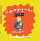 So you're going to be a Dad NOW WHAT? - Book