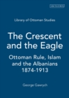 The Crescent and the Eagle : Ottoman Rule, Islam and the Albanians, 1874-1913 - Book