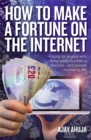 How to Make a Fortune on the Internet : A Guide for Anyone Who Wants to Create a Massive - and Passive - Income for Life - Book