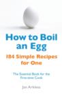 How to Boil an Egg : 184 Simple Recipes for One - The Essential Book for the First-Time Cook - eBook