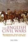 A Brief History of the English Civil Wars : Roundheads, Cavaliers and the Execution of the King - Book