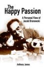 The Happy Passion : A Personal View of Jacob Bronowski - Book