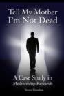 Tell My Mother I'm Not Dead : A Case Study in Mediumship Research - Book