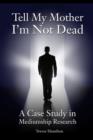 Tell My Mother I'm Not Dead : A Case Study in Mediumship Research - eBook