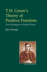 T.H. Green's Theory of Positive Freedom : From Metaphysics to Political Theory - eBook